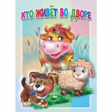 Книжка-картонка малышам. КТО ЖИВЕТ ВО ДВОРЕ, "Атберг-98"